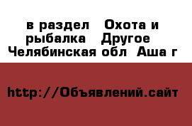  в раздел : Охота и рыбалка » Другое . Челябинская обл.,Аша г.